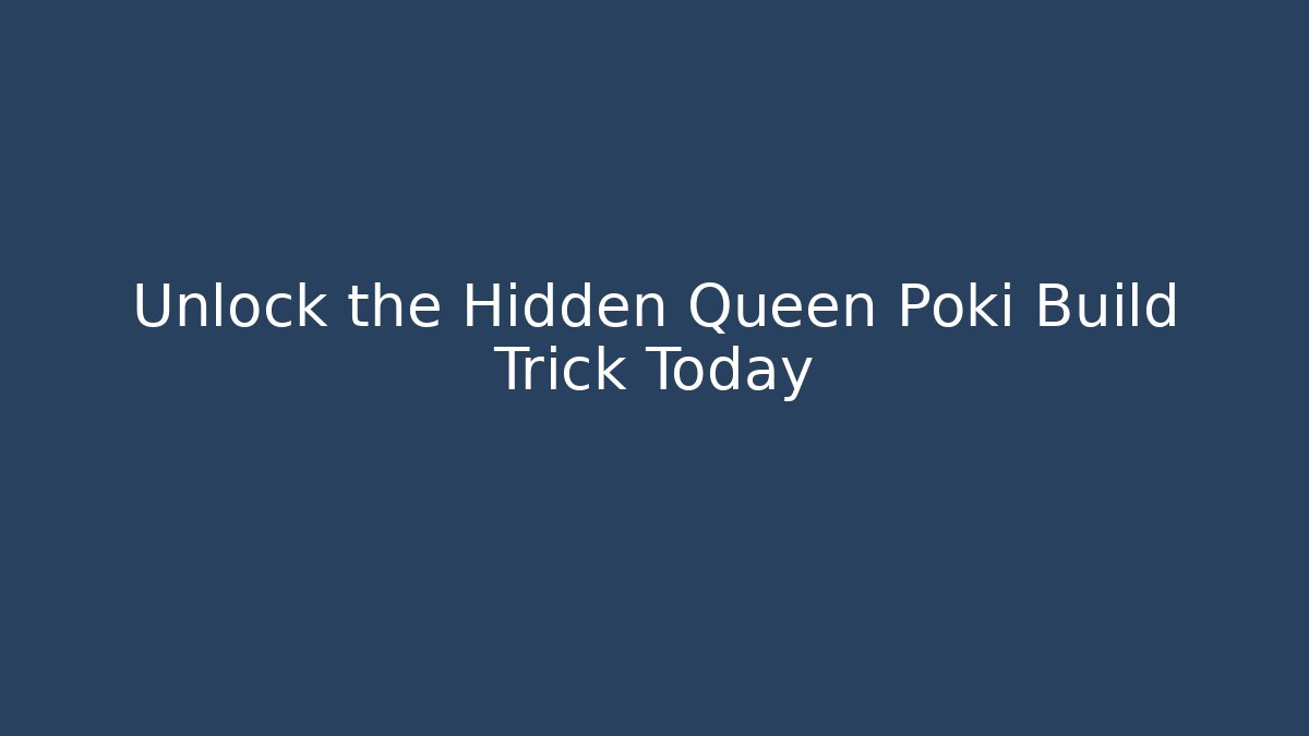 Unlock the Hidden Queen Poki Build Trick Today