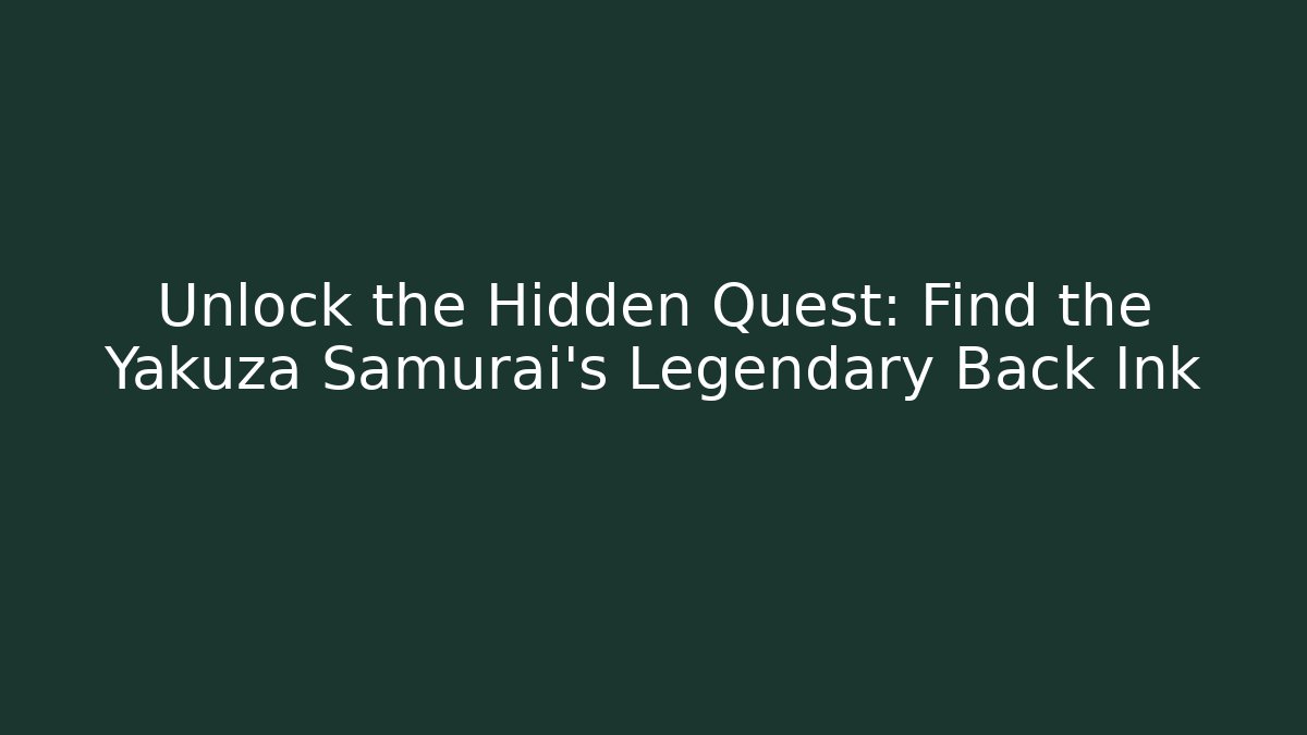 Unlock the Hidden Quest: Find the Yakuza Samurai's Legendary Back Ink