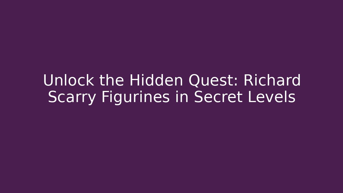 Unlock the Hidden Quest: Richard Scarry Figurines in Secret Levels
