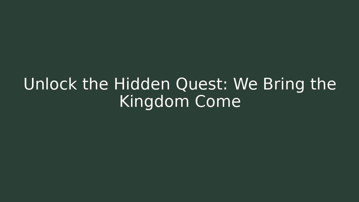 Unlock the Hidden Quest: We Bring the Kingdom Come