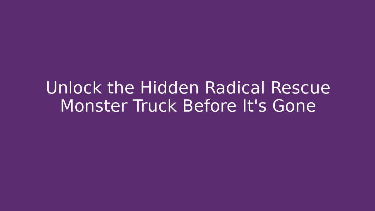 Unlock the Hidden Radical Rescue Monster Truck Before It's Gone - Critter Realm