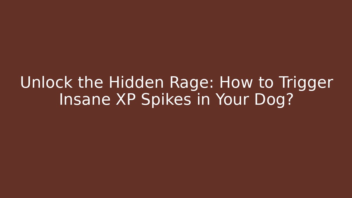 Unlock the Hidden Rage: How to Trigger Insane XP Spikes in Your Dog?