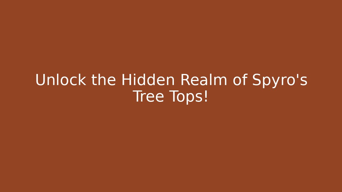 Unlock the Hidden Realm of Spyro's Tree Tops!