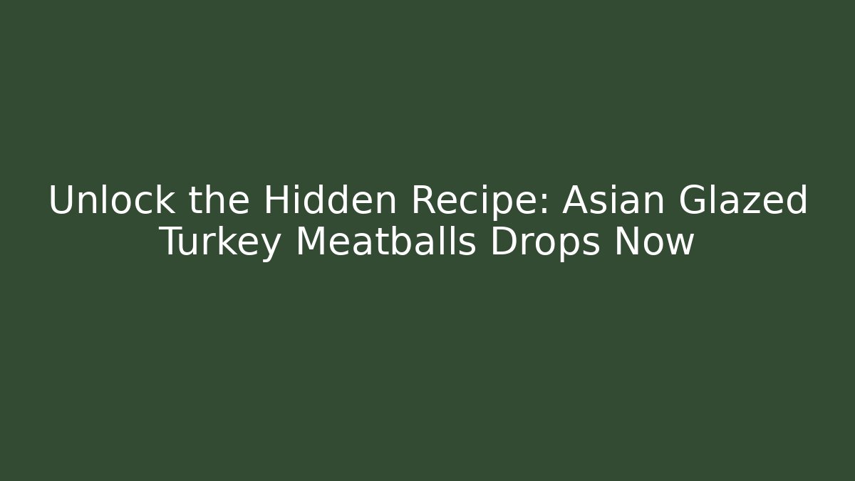 Unlock the Hidden Recipe: Asian Glazed Turkey Meatballs Drops Now
