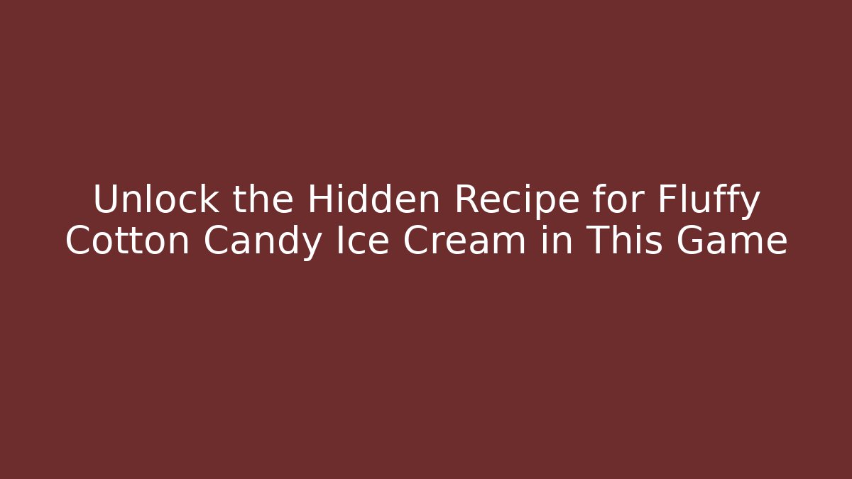 Unlock the Hidden Recipe for Fluffy Cotton Candy Ice Cream in This Game