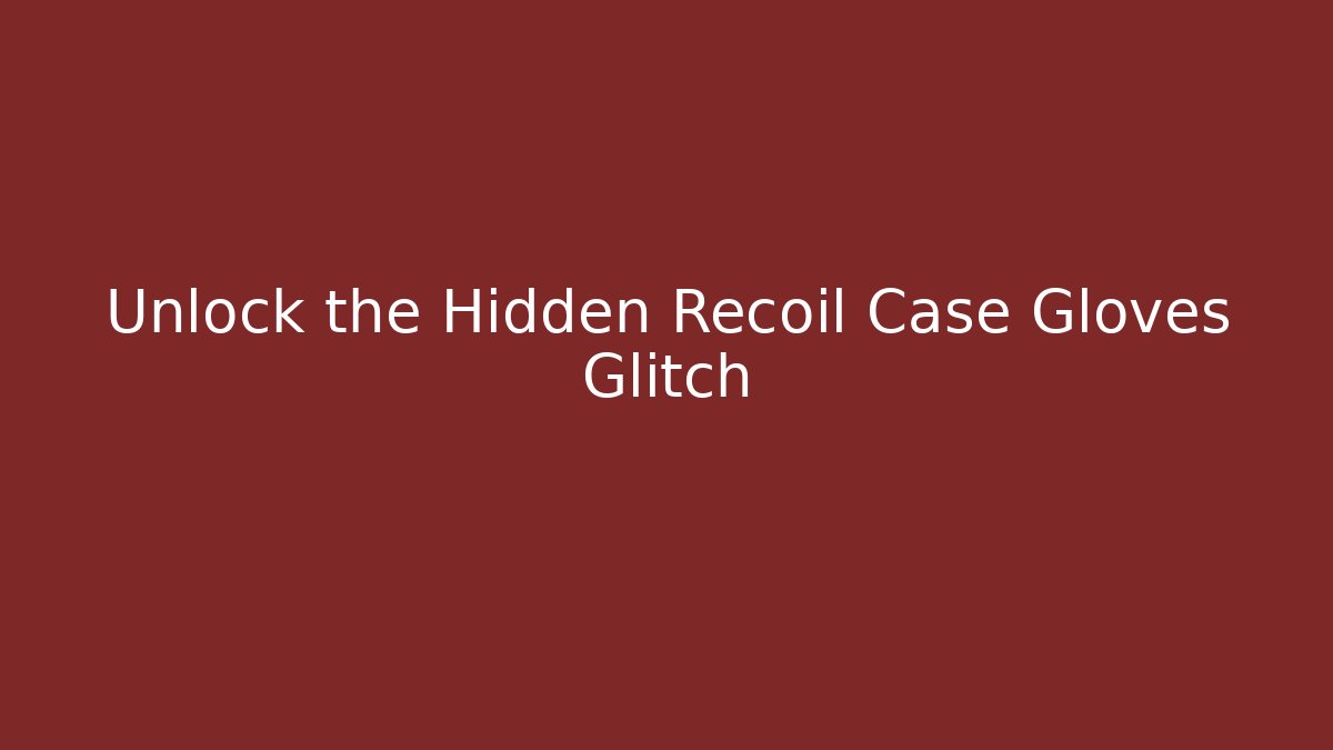 Unlock the Hidden Recoil Case Gloves Glitch