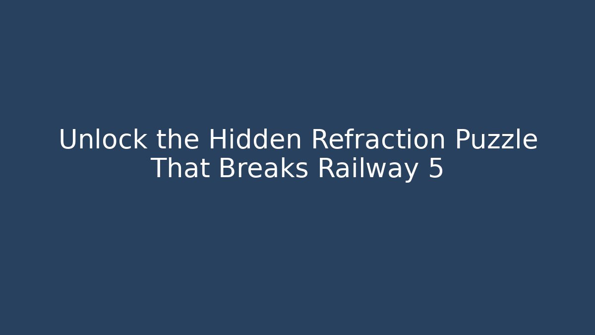 Unlock the Hidden Refraction Puzzle That Breaks Railway 5