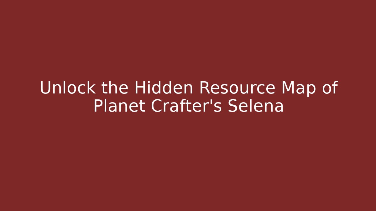 Unlock the Hidden Resource Map of Planet Crafter’s Selena