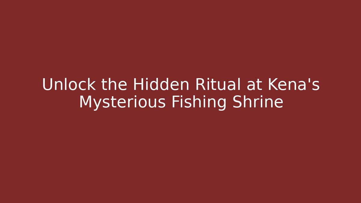 Unlock the Hidden Ritual at Kena's Mysterious Fishing Shrine