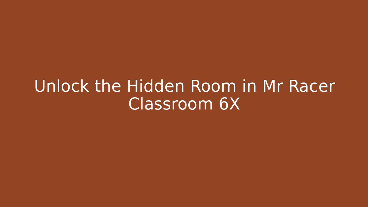 Unlock the Hidden Room in Mr Racer Classroom 6X