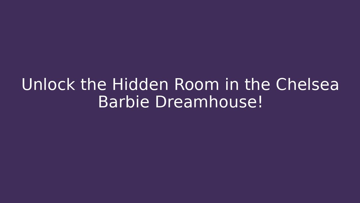 Unlock the Hidden Room in the Chelsea Barbie Dreamhouse!