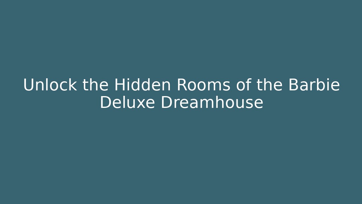 Unlock the Hidden Rooms of the Barbie Deluxe Dreamhouse