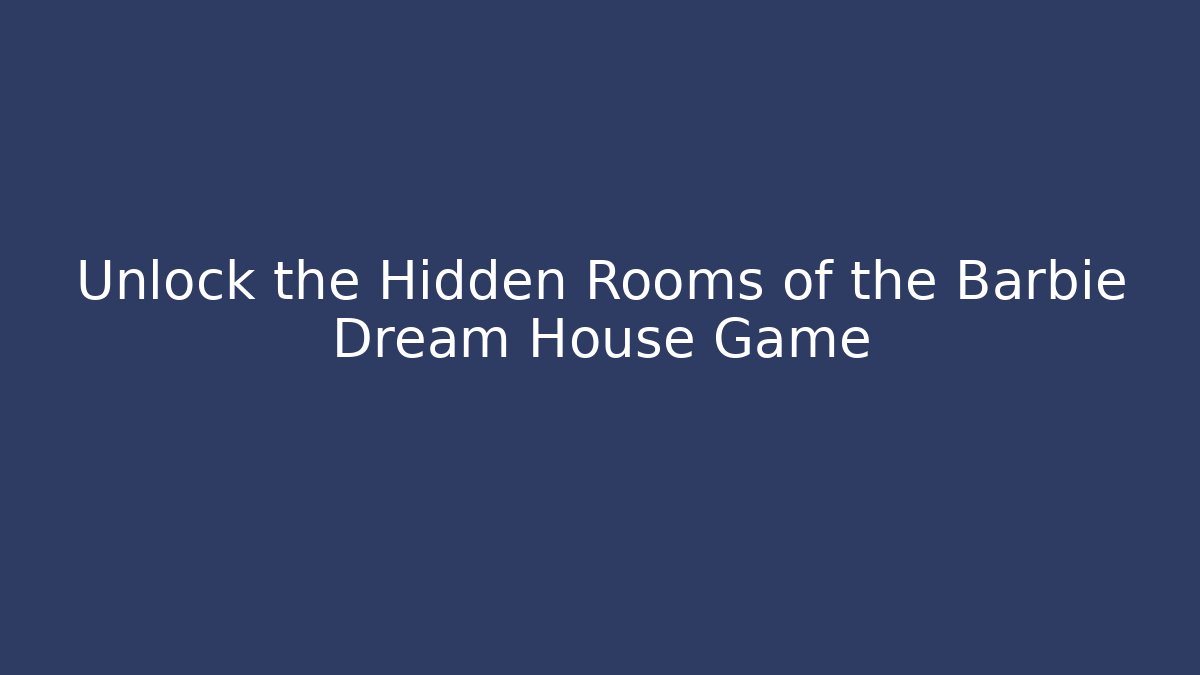 Unlock the Hidden Rooms of the Barbie Dream House Game