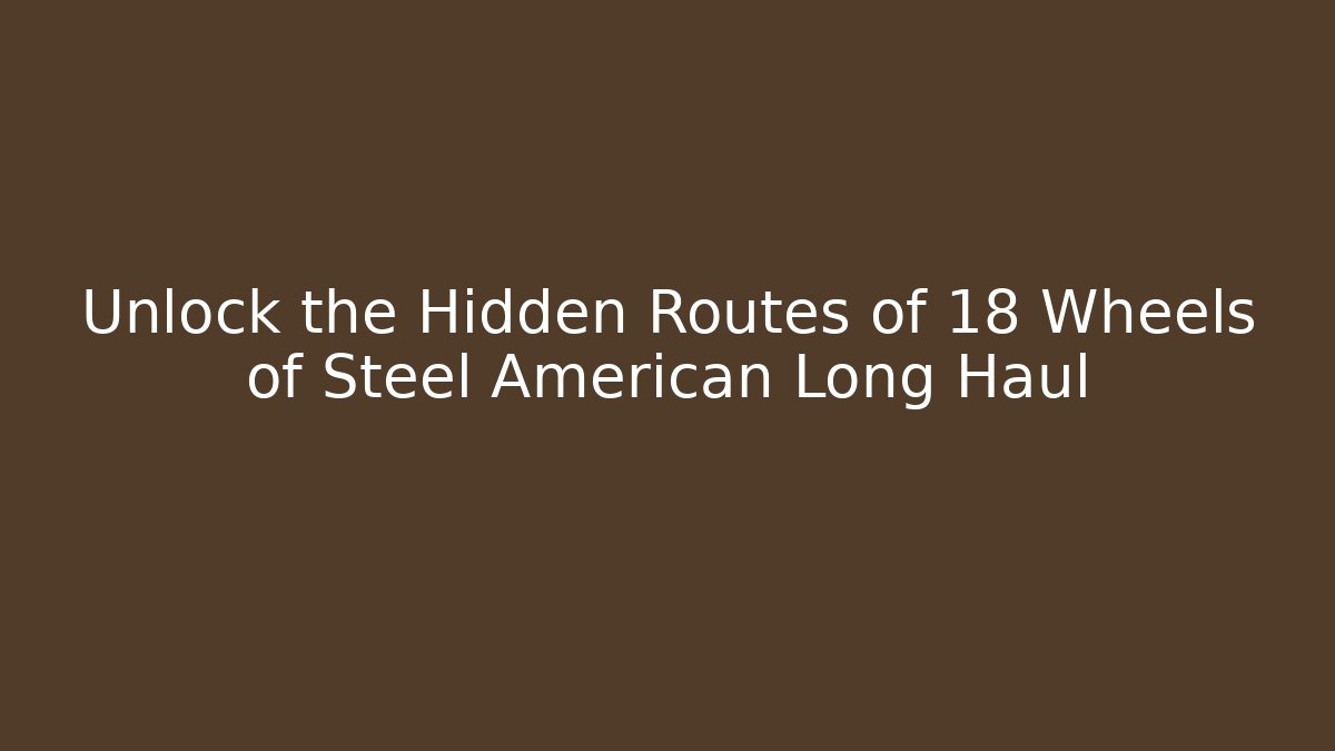 Unlock the Hidden Routes of 18 Wheels of Steel American Long Haul