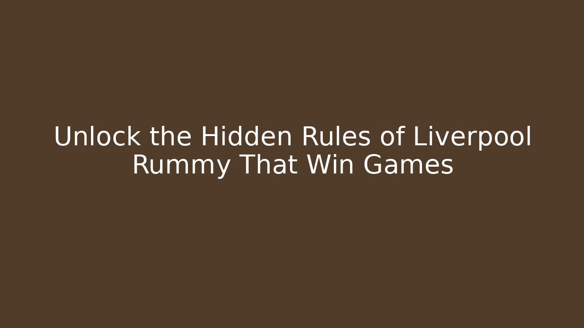 Unlock the Hidden Rules of Liverpool Rummy That Win Games