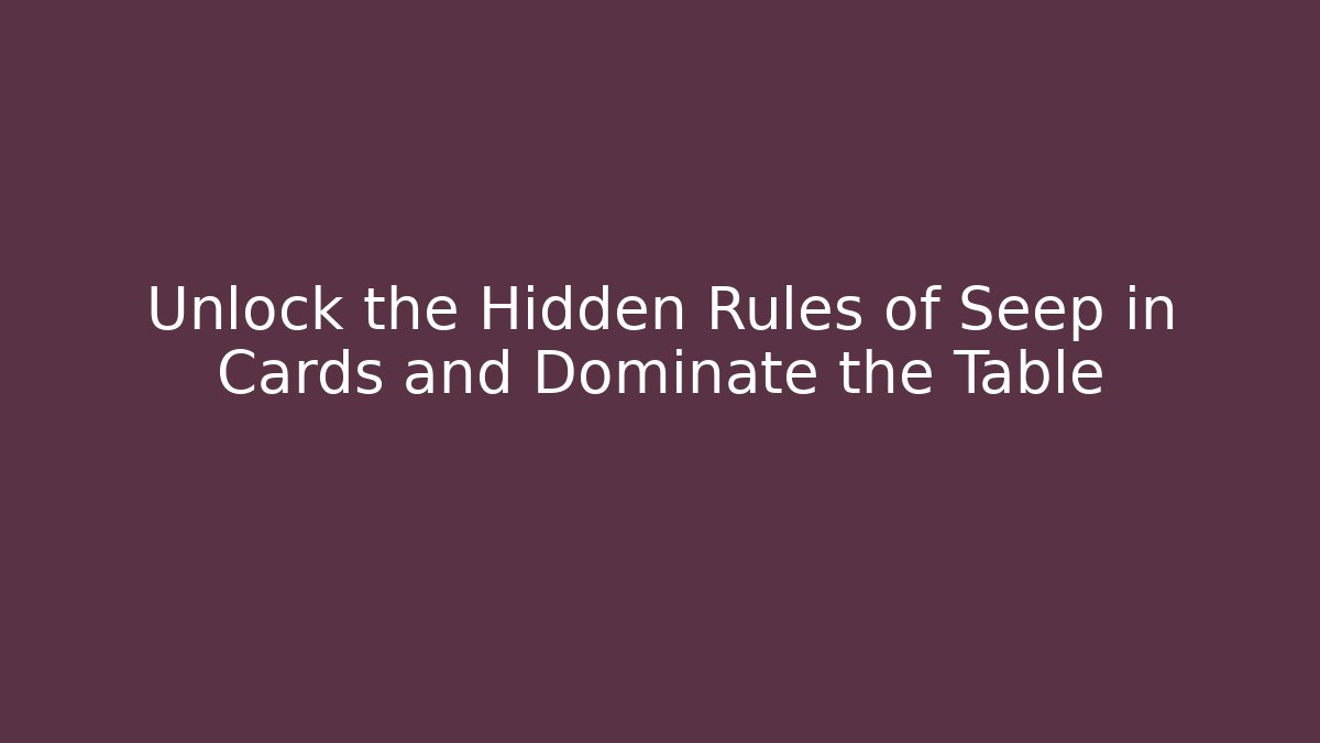 Unlock the Hidden Rules of Seep in Cards and Dominate the Table