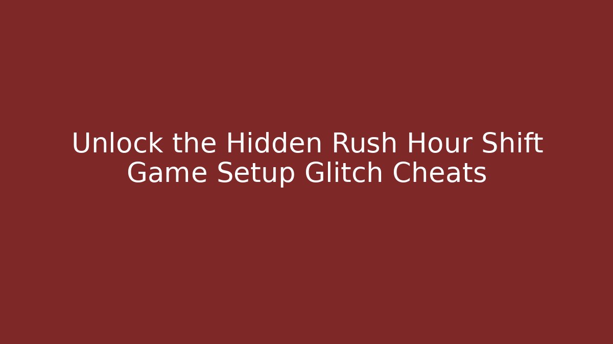 Unlock the Hidden Rush Hour Shift Game Setup Glitch Cheats