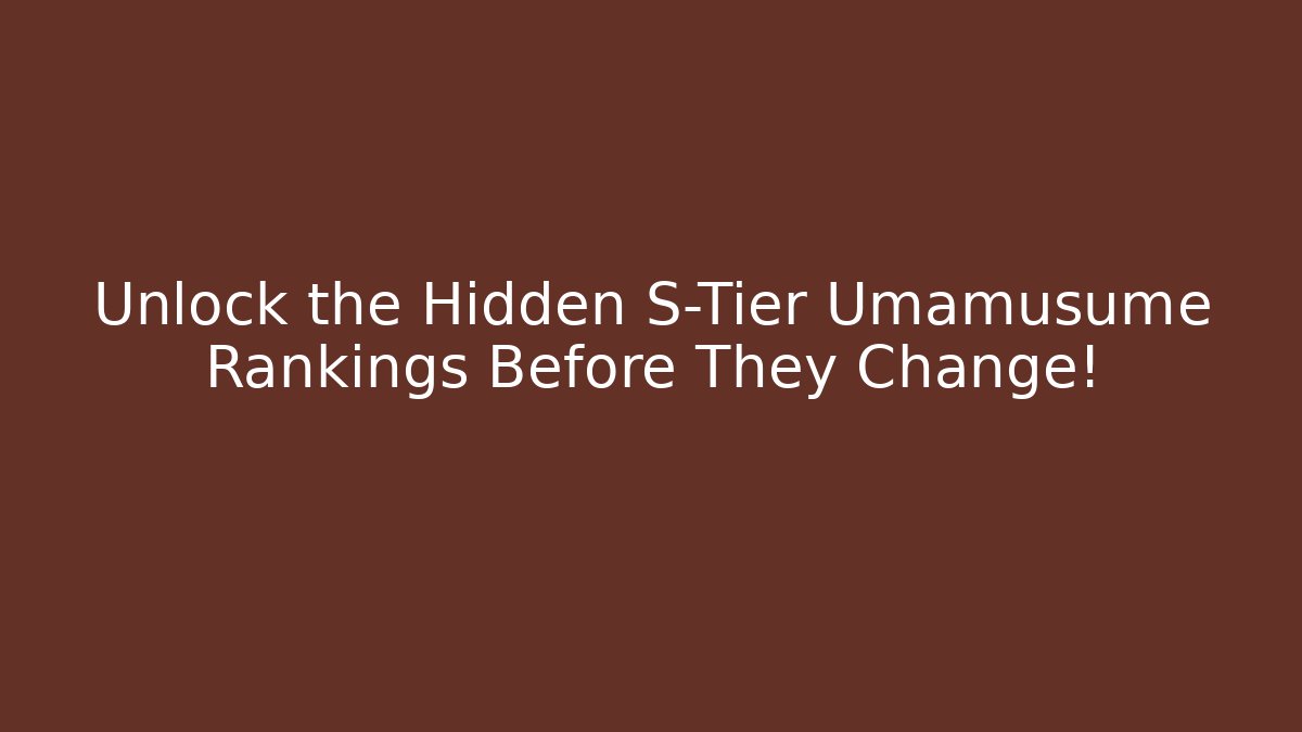 Unlock the Hidden S-Tier Umamusume Rankings Before They Change!
