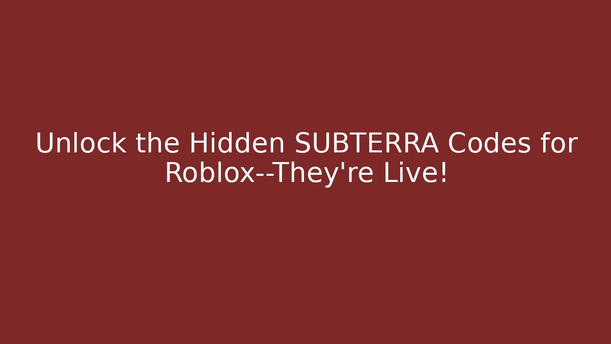 Unlock the Hidden SUBTERRA Codes for Roblox—They’re Live!