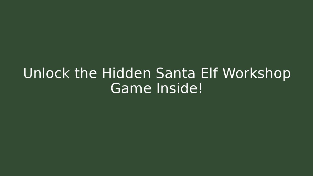 Unlock the Hidden Santa Elf Workshop Game Inside!