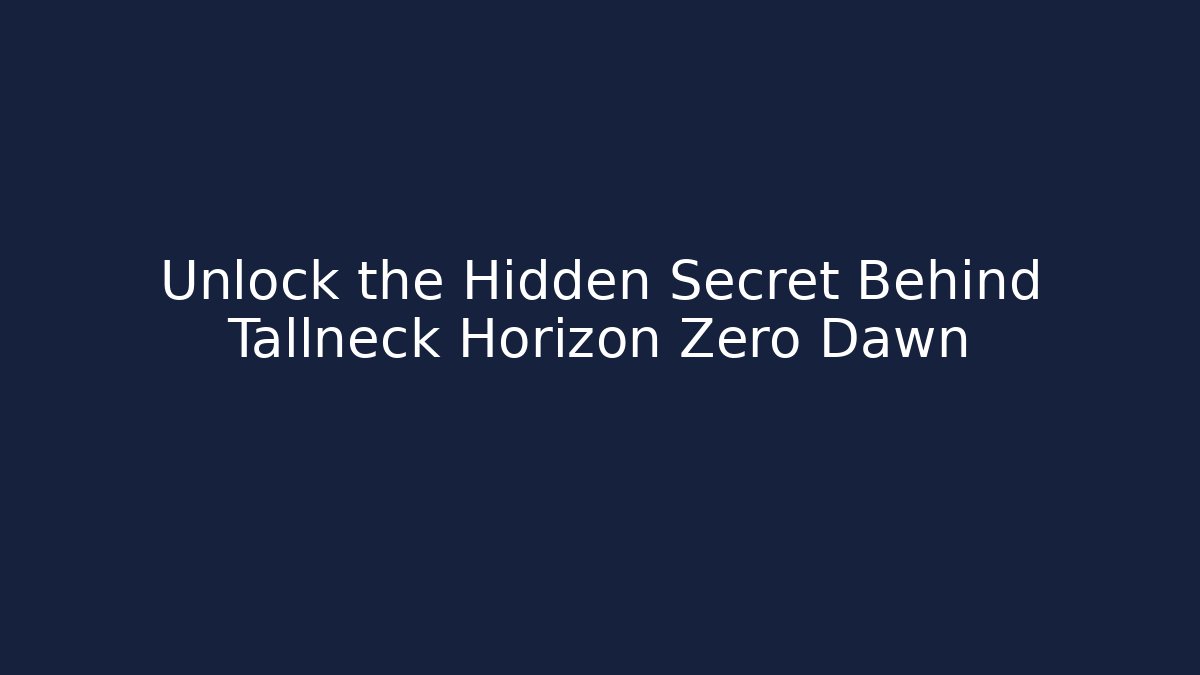 Unlock the Hidden Secret Behind Tallneck Horizon Zero Dawn