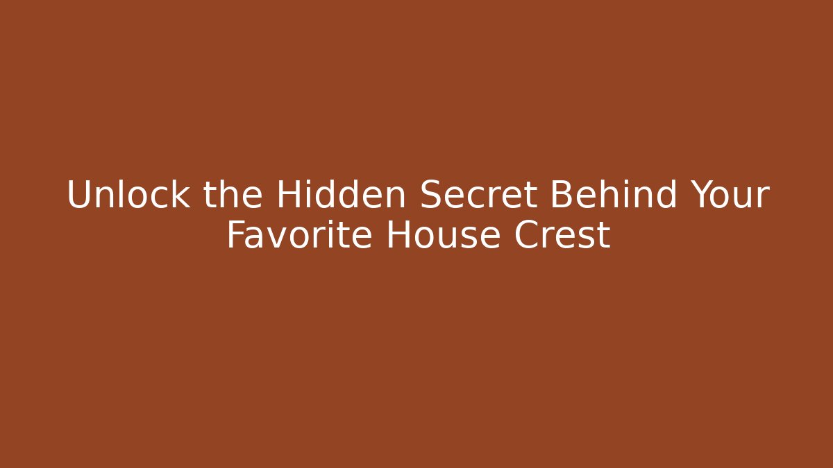 Unlock the Hidden Secret Behind Your Favorite House Crest