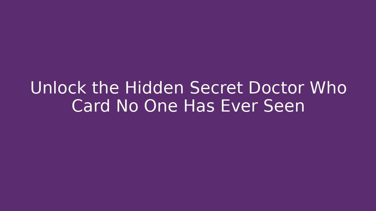 Unlock the Hidden Secret Doctor Who Card No One Has Ever Seen