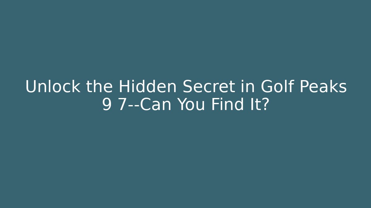 Unlock the Hidden Secret in Golf Peaks 9 7—Can You Find It?