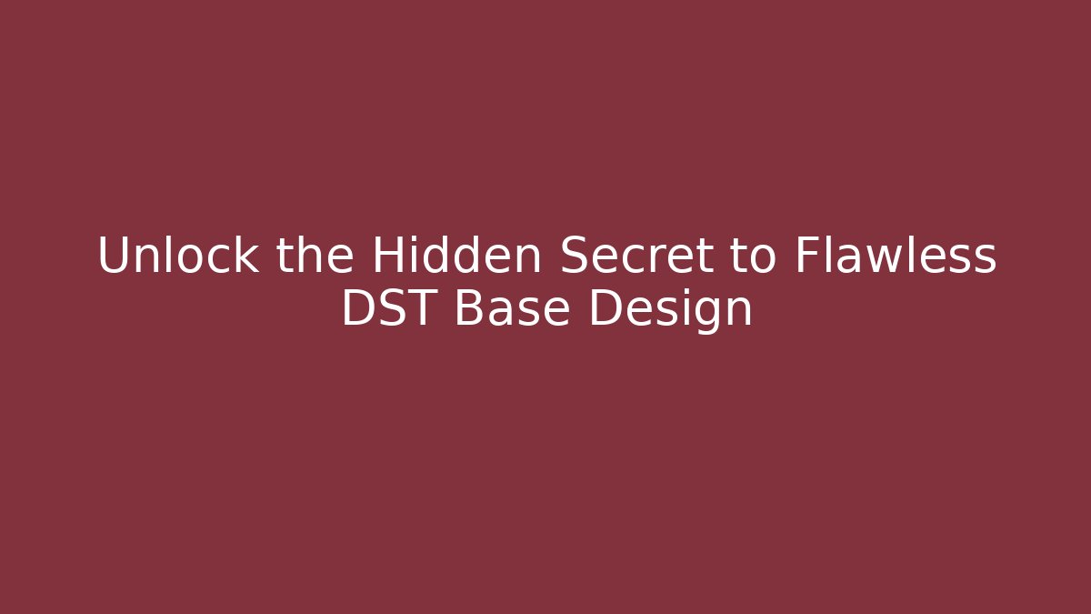 Unlock the Hidden Secret to Flawless DST Base Design