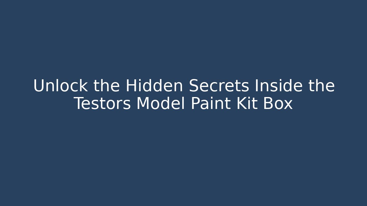 Unlock the Hidden Secrets Inside the Testors Model Paint Kit Box