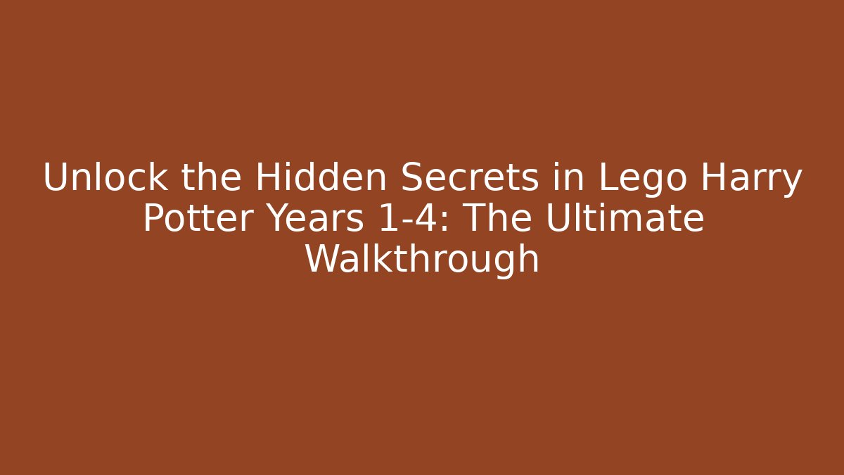 Unlock the Hidden Secrets in Lego Harry Potter Years 1-4: The Ultimate Walkthrough
