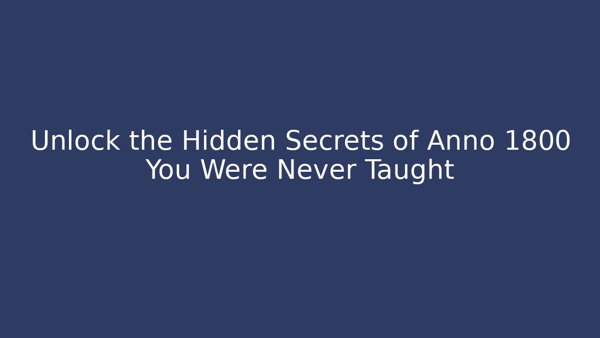 Unlock the Hidden Secrets of Anno 1800 You Were Never Taught