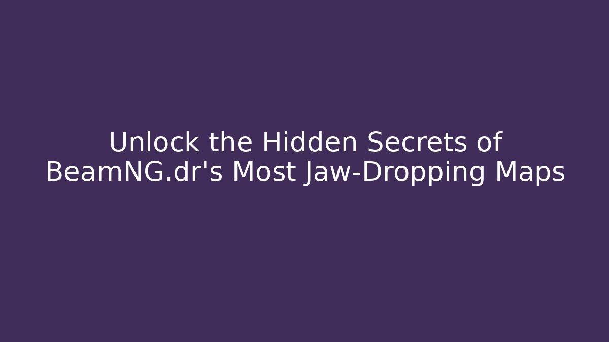 Unlock the Hidden Secrets of BeamNG.dr's Most Jaw-Dropping Maps