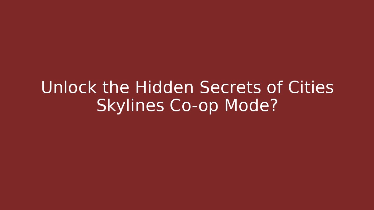 Unlock the Hidden Secrets of Cities Skylines Co-op Mode?