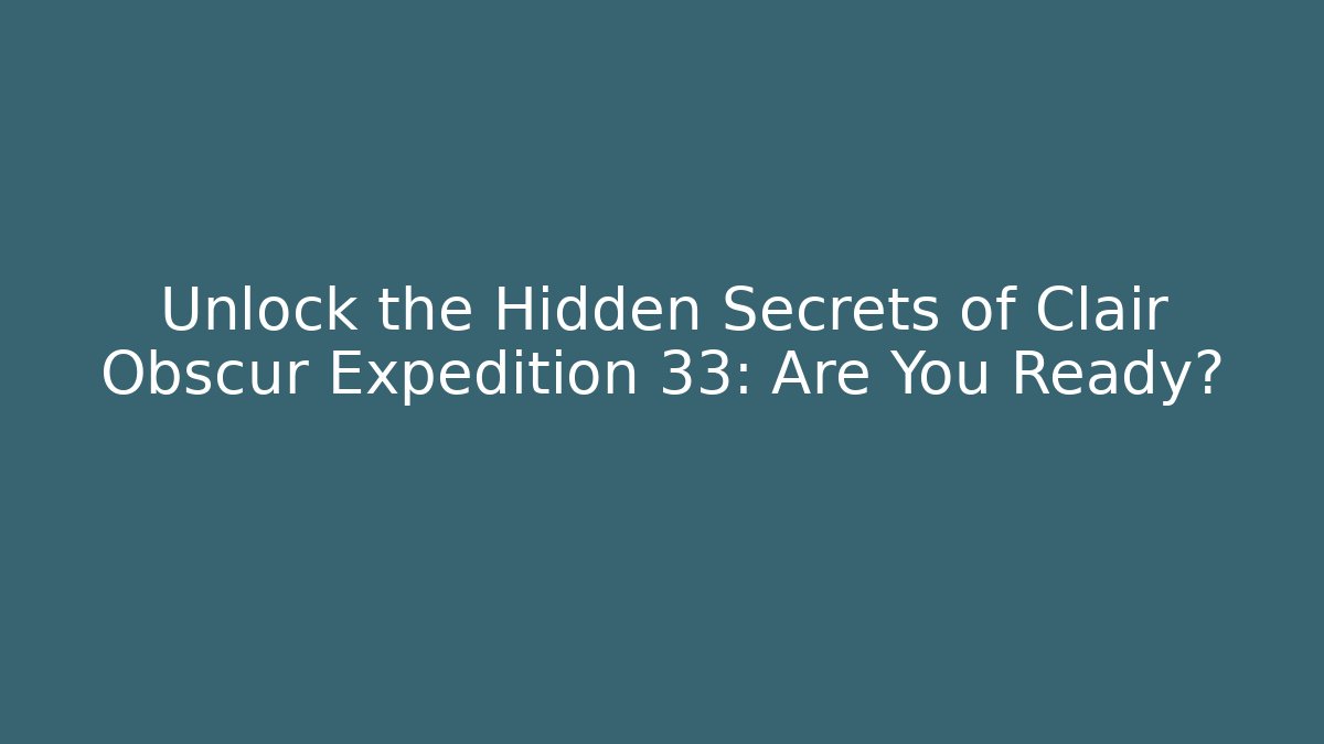 Unlock the Hidden Secrets of Clair Obscur Expedition 33: Are You Ready?