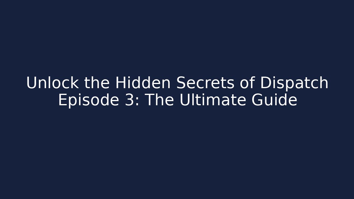 Unlock the Hidden Secrets of Dispatch Episode 3: The Ultimate Guide