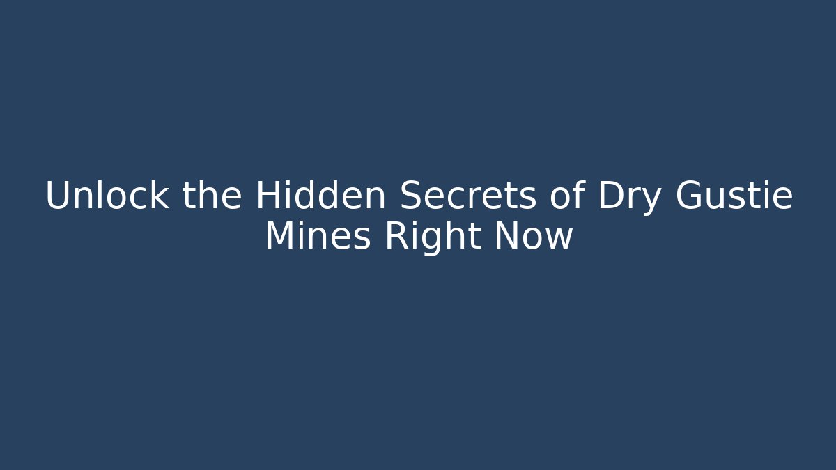 Unlock the Hidden Secrets of Dry Gustie Mines Right Now