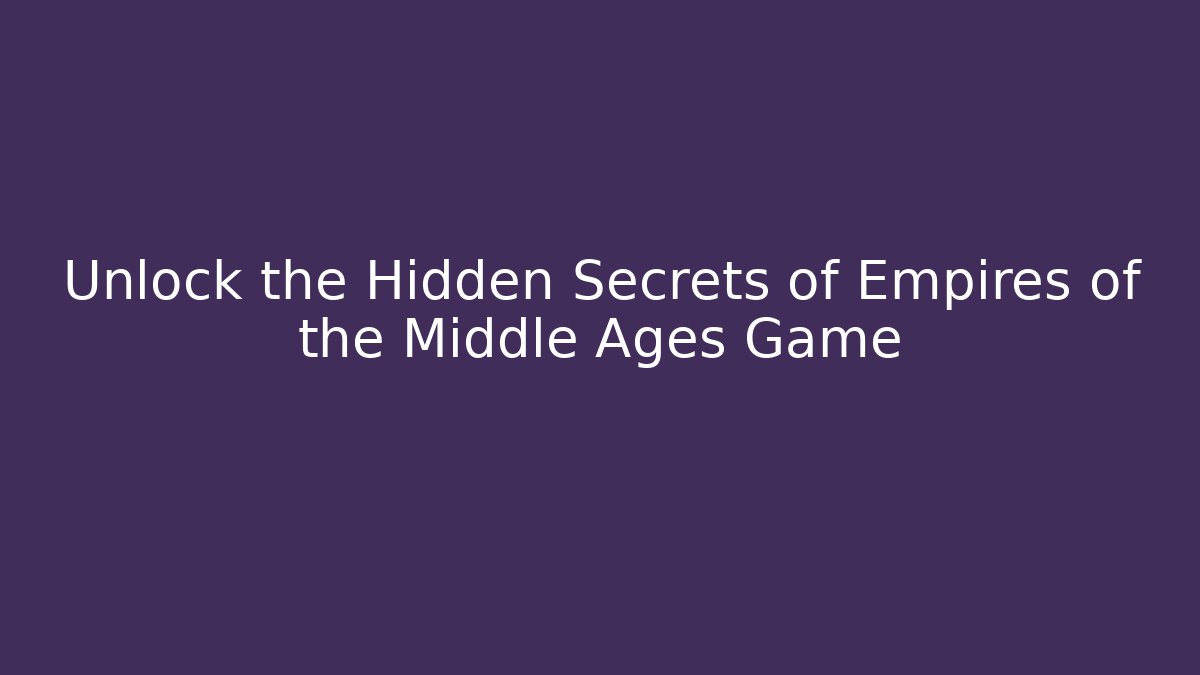 Unlock the Hidden Secrets of Empires of the Middle Ages Game