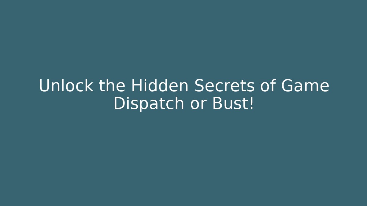 Unlock the Hidden Secrets of Game Dispatch or Bust!