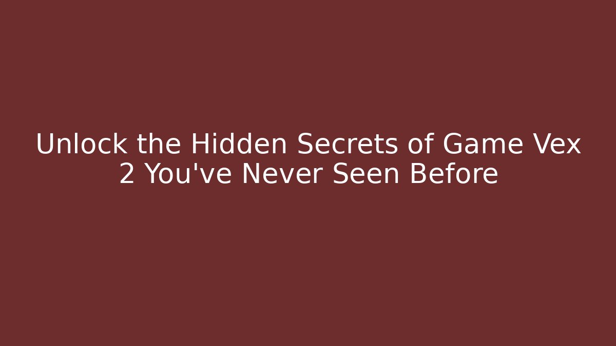 Unlock the Hidden Secrets of Game Vex 2 You’ve Never Seen Before
