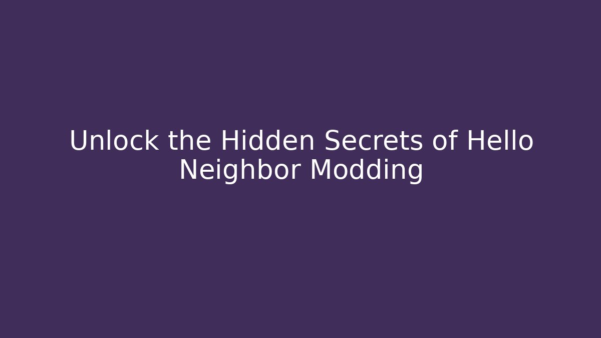 Unlock the Hidden Secrets of Hello Neighbor Modding