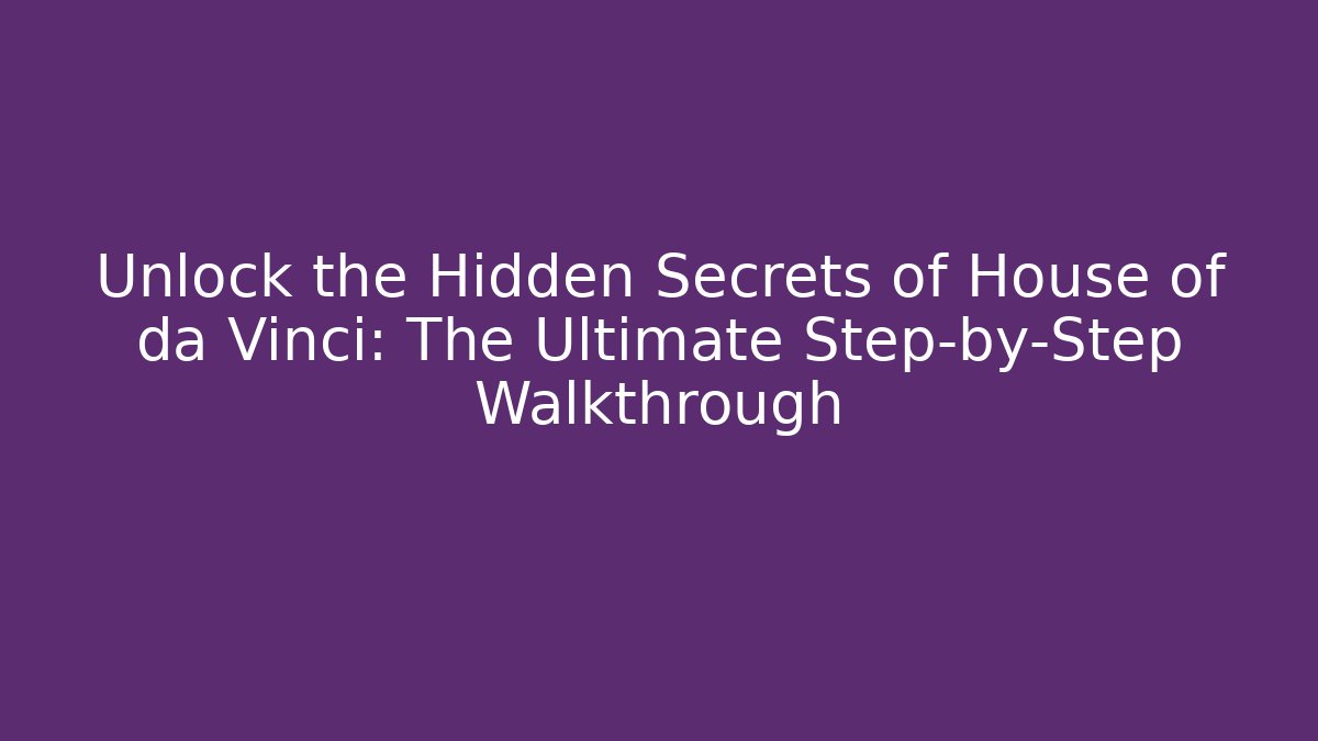 Unlock the Hidden Secrets of House of da Vinci: The Ultimate Step-by-Step Walkthrough