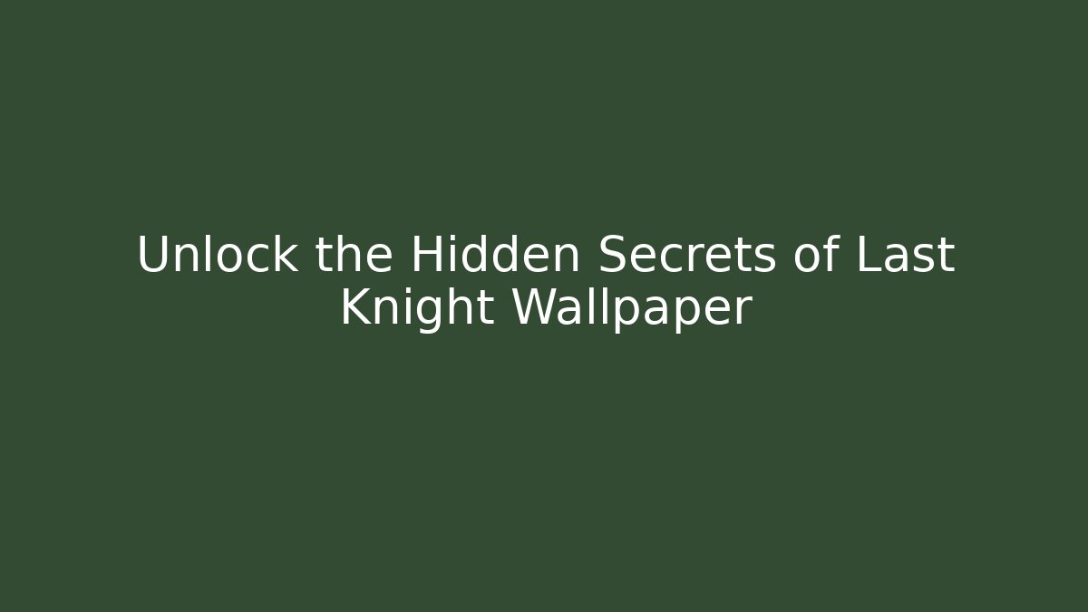 Unlock the Hidden Secrets of Last Knight Wallpaper