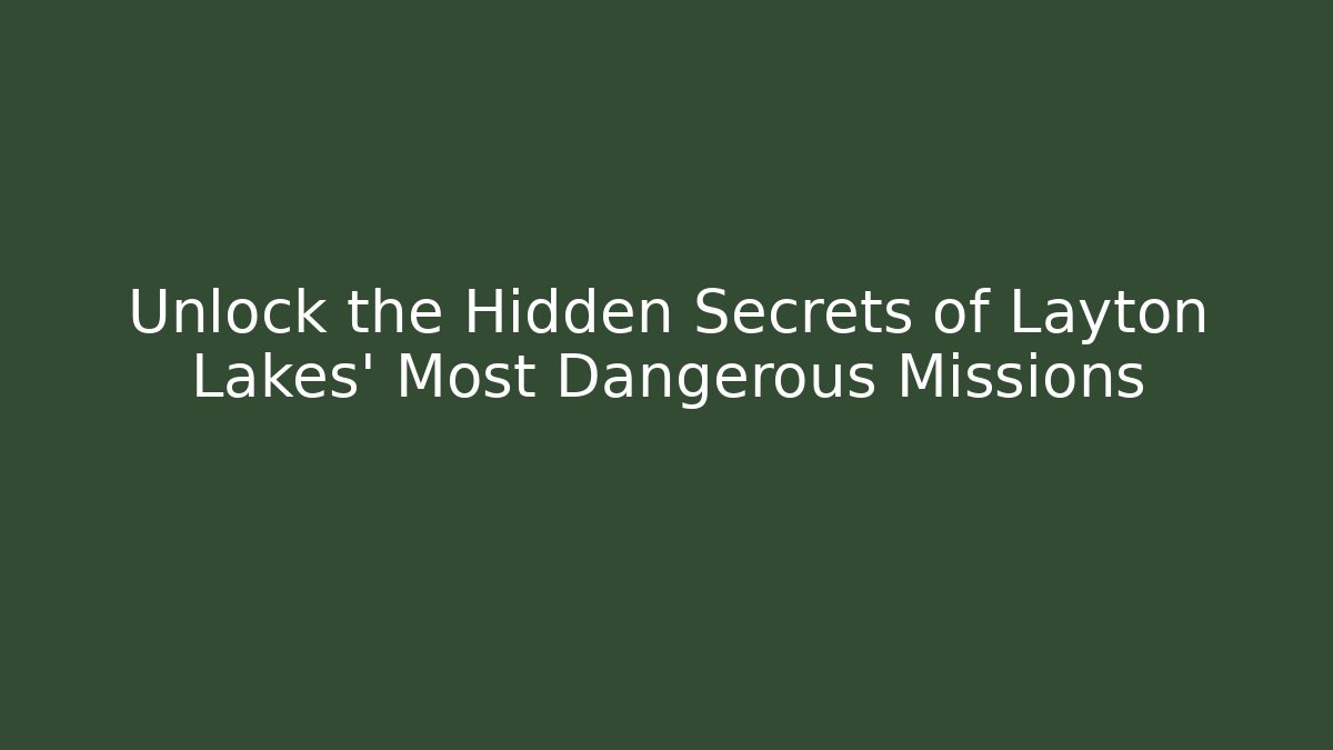 Unlock the Hidden Secrets of Layton Lakes’ Most Dangerous Missions