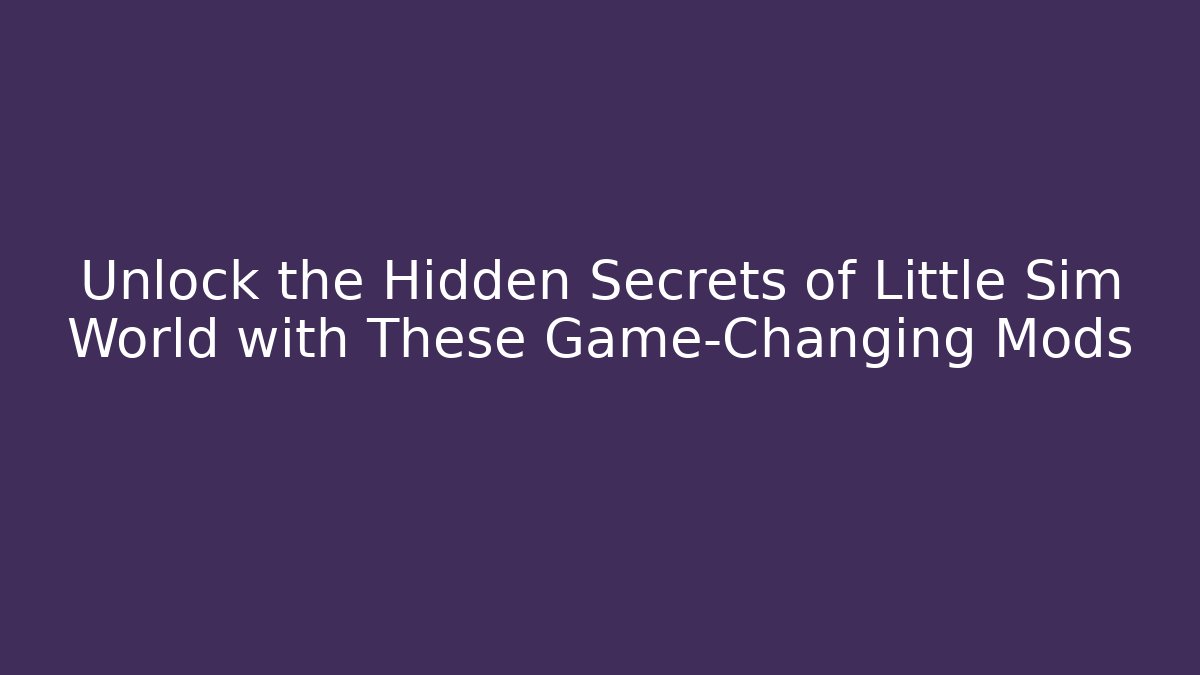 Unlock the Hidden Secrets of Little Sim World with These Game-Changing Mods