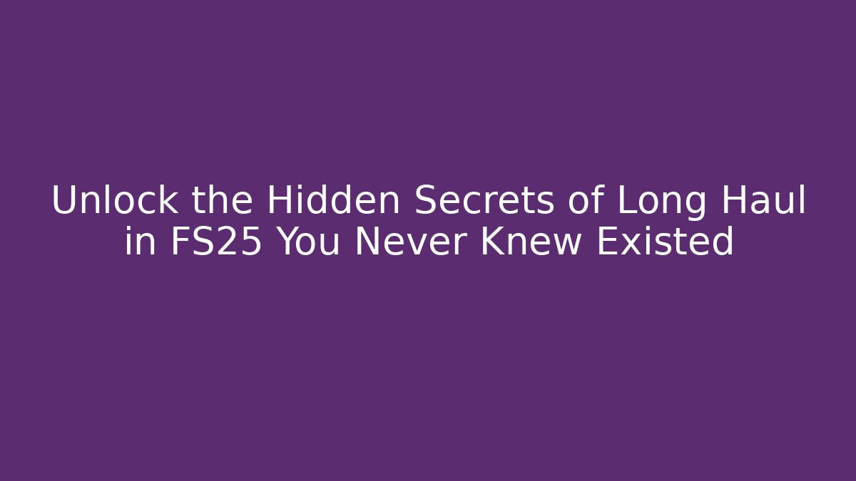 Unlock the Hidden Secrets of Long Haul in FS25 You Never Knew Existed