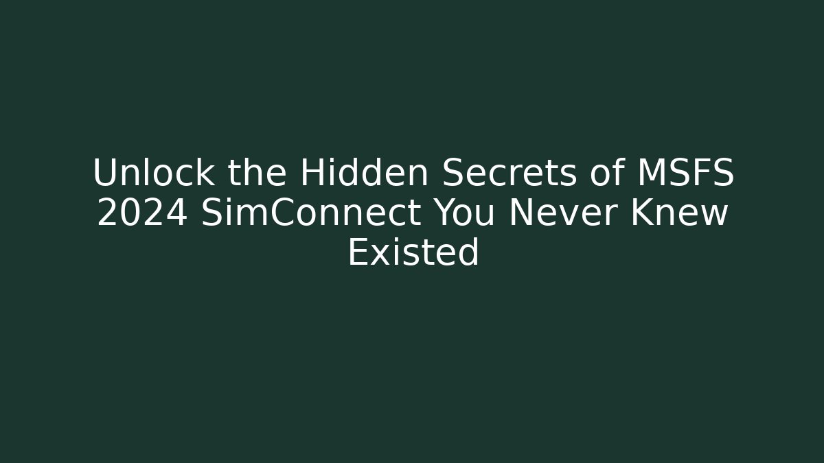 Unlock the Hidden Secrets of MSFS 2024 SimConnect You Never Knew Existed