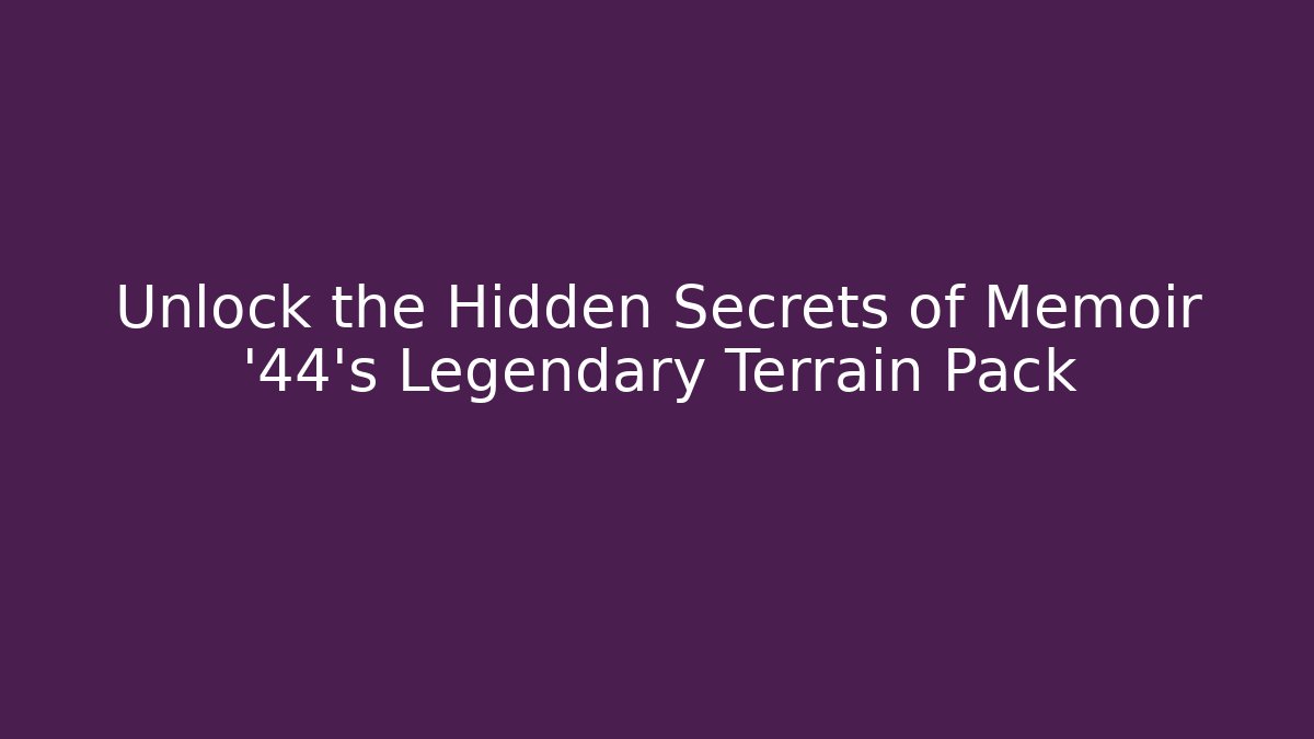 Unlock the Hidden Secrets of Memoir '44's Legendary Terrain Pack