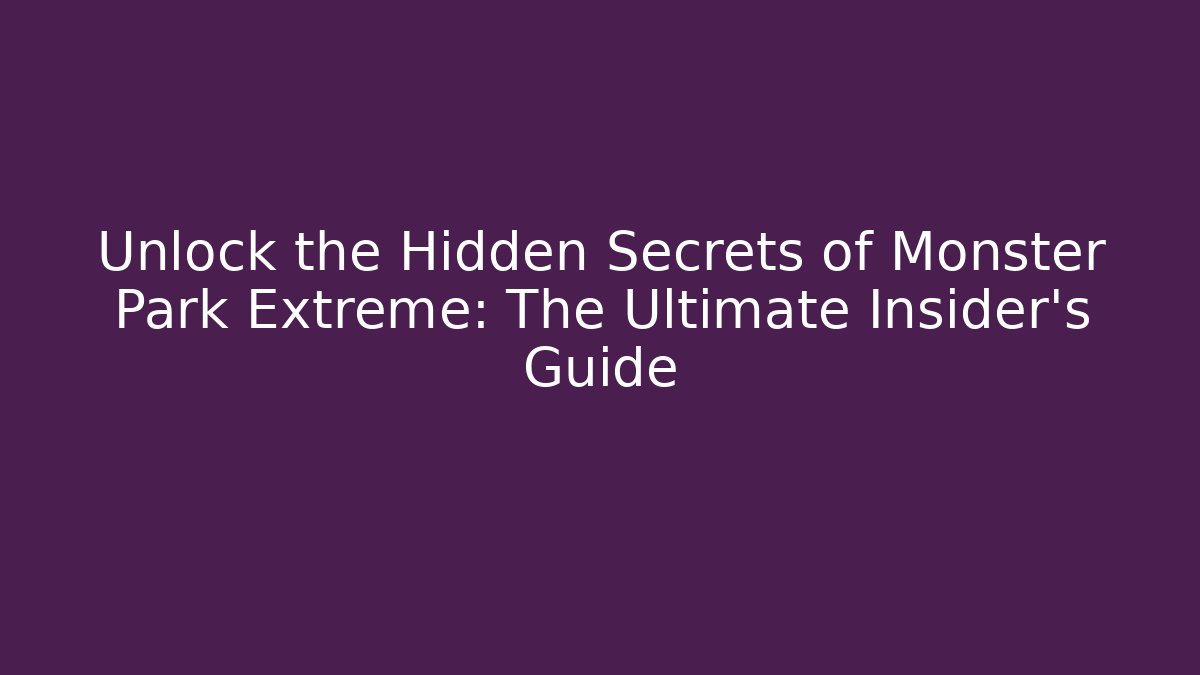 Unlock the Hidden Secrets of Monster Park Extreme: The Ultimate Insider’s Guide