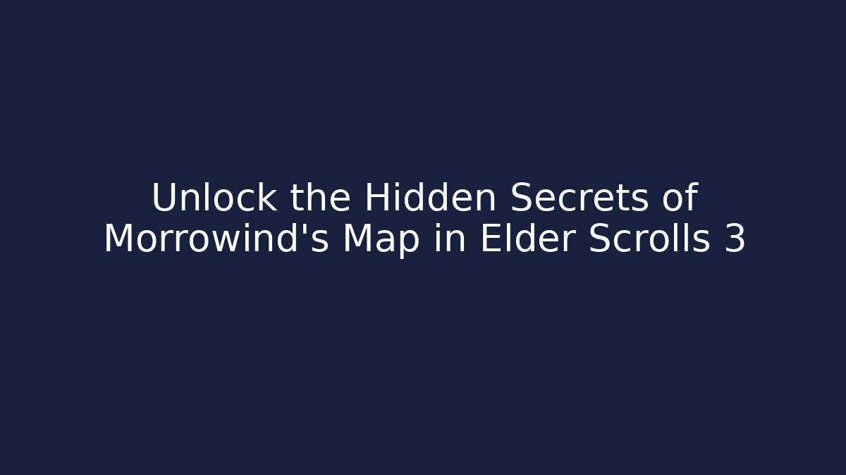 Unlock the Hidden Secrets of Morrowind's Map in Elder Scrolls 3